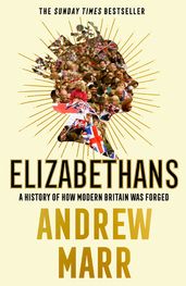 Elizabethans: A History of How Modern Britain Was Forged