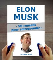 Elon Musk : 50 conseils pour entreprendre et réussir