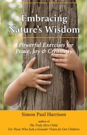 Embracing Nature s Wisdom: 4 Exercises for Peace, Joy & Creativity