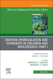 Emotion Dysregulation and Outbursts in Children and Adolescents: Part I, An Issue of ChildAnd Adolescent Psychiatric Clinics of North America