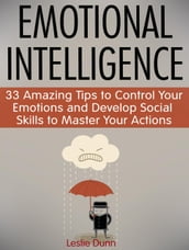 Emotional Intelligence: 33 Amazing Tips to Control Your Emotions and Develop Social Skills to Master Your Actions