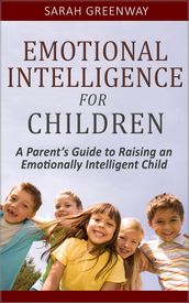 Emotional Intelligence for Children: A Parent s Guide to Raising an Emotionally Intelligent Child