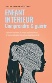 Enfant intérieur - comprendre & guérir: Comment reconnaître les conflits non résolus en soi, entrer en contact avec son enfant intérieur, le renforcer et le guérir pour enfin s épanouir en pleine forc