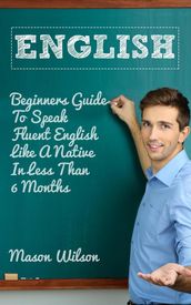 English: Beginners Guide To Speak Fluent English Like A Native In Less Than 6 Months
