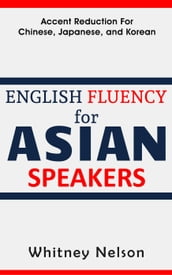 English Fluency For Asian Speakers: Accent Reduction For Chinese, Japanese, and Korean