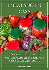 Enlatado en Casa: Cómo Encurtir, Hacer Mermeladas, Jaleas, Salsas y Conservar Alimentos