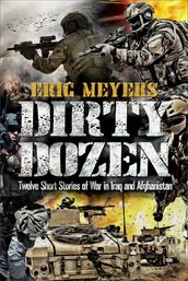 Eric Meyer s Dirty Dozen: Twelve Short Stories of War in Iraq and Afghanistan