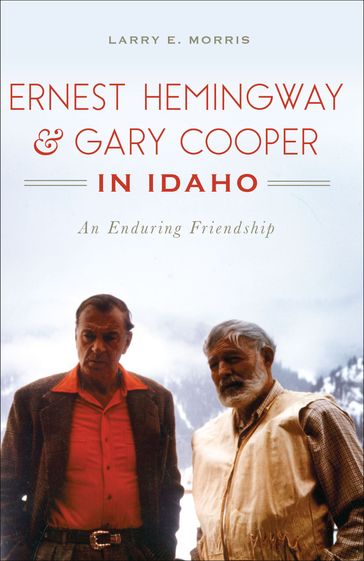 Ernest Hemingway & Gary Cooper in Idaho - Larry E. Morris