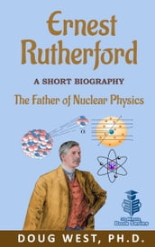 Ernest Rutherford: A Short Biography The Father of Nuclear Physics