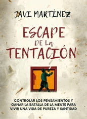 Escape De La Tentación: Controlar Los Pensamientos Y Ganar La Batalla De La Mente Para Vivir Una Vida De Pureza Y Santidad /