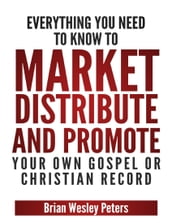 Everything You Need to Know to Market Distribute and Promote Your Own Gospel or Christian Record
