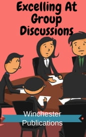 Excelling At Group Discussions: For Admissions to Educational and Institutions and Jobs