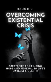 Existential Crisis: Strategies for Finding Hope and Renewal in Life s Darkest Moments