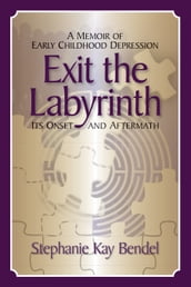 Exit the Labyrinth: A Memoir of Early Childhood Depression Its Onset and Aftermath