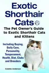 Exotic Shorthair Cats The Pet Owner s Guide to Exotic Shorthair Cats and Kittens Including Buying, Daily Care, Personality, Temperament, Health, Diet, Clubs and Breeders