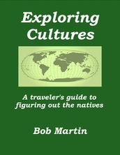 Exploring Cultures: A Traveler s Guide to Figuring Out the Natives