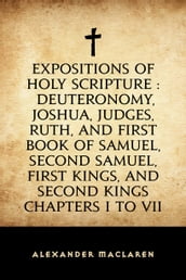 Expositions of Holy Scripture : Deuteronomy, Joshua, Judges, Ruth, and First Book of Samuel, Second Samuel, First Kings, and Second Kings chapters I to VII