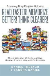 Extremely Busy People S Guide to Read Faster! Memorize Better! Think Clearer!