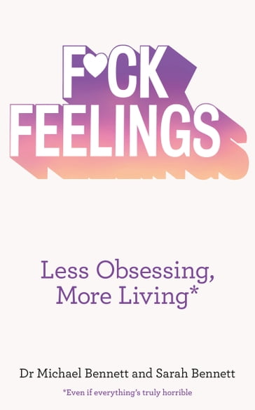 F*ck Feelings: Less Obsessing, More Living - Dr. Michael Bennett - Sarah Bennett