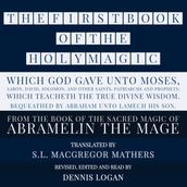 FIRST BOOK OF THE HOLY MAGIC, WHICH GOD GAVE UNTO MOSES, AARON, DAVID, SOLOMON, AND OTHER SAINTS, PATRIARCHS AND PROPHETS; WHICH TEACHETH THE TRUE DIVINE WISDOM. BEQUEATHED BY ABRAHAM UNTO LAMECH HIS SON., THE