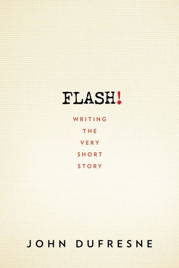 FLASH!: Writing the Very Short Story - John Dufresne