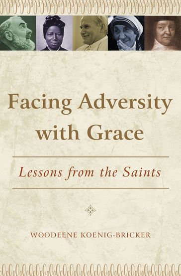 Facing Adversity with Grace: Lessons from the Saints - Woodeene Koenig-Bricker