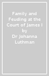 Family and Feuding at the Court of James I