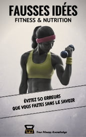 Fausses Idées Fitness & Nutrition : Évitez 50 erreurs que vous faites sans le savoir (Livre de musculation indispensable pour perdre du gras et se muscler efficacement).