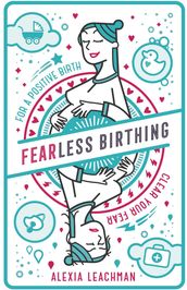 Fearless Birthing: Clear Your Fears For A Positive Birth