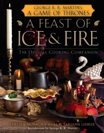 A Feast of Ice and Fire: The Official Game of Thrones Companion Cookbook - Sariann Lehrer - Chelsea Monroe-Cassel