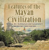 Features of the Mayan Civilization : Writing, Art, Architecture and Government   Mayan History Grade 4   Children s Ancient History