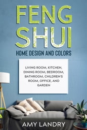 Feng Shui Home Design and Colors: Living Room, Kitchen, Dining Room, Bedroom, Bathroom, Children s Room, Office, and Garden