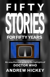 Fifty Stories for Fifty Years: An Unauthorised Guide to the Highlights of Doctor Who