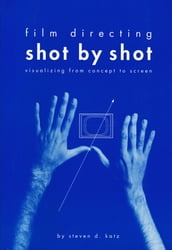 Film Directing: Shot by Shot: Visualizing from Concept to Screen