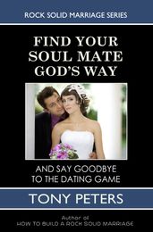 Find Your Soul Mate God s Way: And Say Goodbye To The Dating Game