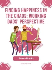 Finding Happiness in the Chaos: Working Dads  Perspective