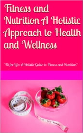 Fitness and Nutrition A Holistic Approach to Health and Wellness