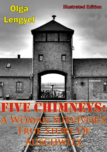 Five Chimneys: A Woman Survivor's True Story Of Auschwitz [Illustrated Edition] - Olga Lengyel