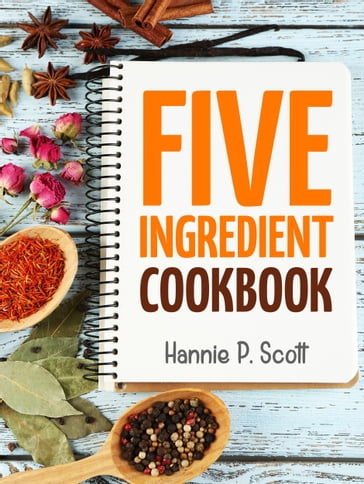 Five Ingredient Cookbook - Hannie P. Scott