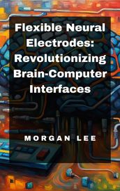 Flexible Neural Electrodes: Revolutionizing Brain-Computer Interfaces