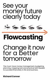 Flowcasting   See Your Money Future Clearly Today   Change It Now for aBetter Tomorrow   The Must-Have Money Management, Planning, Budgeting, Mapping Tool and Practical Skill to Succeed Financially.