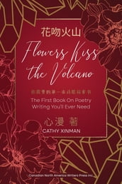 Flowers Kiss the Volcano: The First Book On Poetry Writing You ll Ever Need