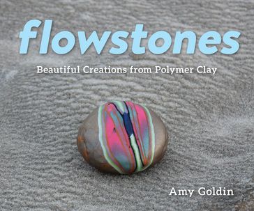 Flowstones: Beautiful Creations from Polymer Clay - Amy Goldin