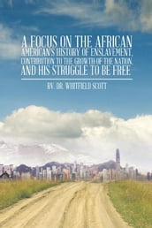 A Focus on the African American S History of Enslavement, Contribution to the Growth of the Nation, and His Struggle to Be Free