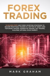 Forex Trading: 10 Golden Steps and Forex Investing Strategies to Become Profitable Trader in a Matter of Week! Used for Swing Trading, Momentum Trading, Day Trading, Scalping, Options, Stock Market!