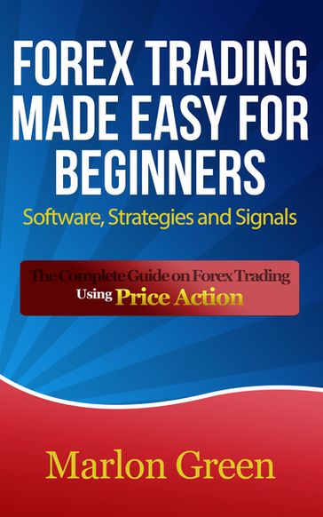 Forex Trading Made Easy For Beginners: Software, Strategies and Signals - Marlon Green