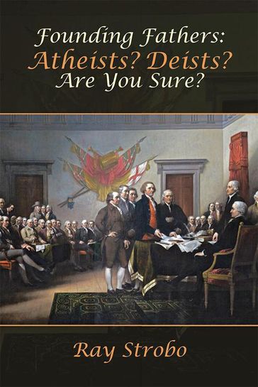 Founding Fathers: Atheists? Deists? Are You Sure? - Ray Strobo