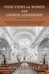 Four Views on Women and Church Leadership: Should Bible-Believing (Evangelical) Churches Appoint Women Preachers, Pastors, Elders, and Bishops?
