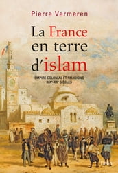 La France en terre d Islam. Empire colonial et religion, XIX - XXe siècle