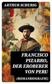 Francisco Pizarro, der Eroberer von Peru (Romanbiografie)